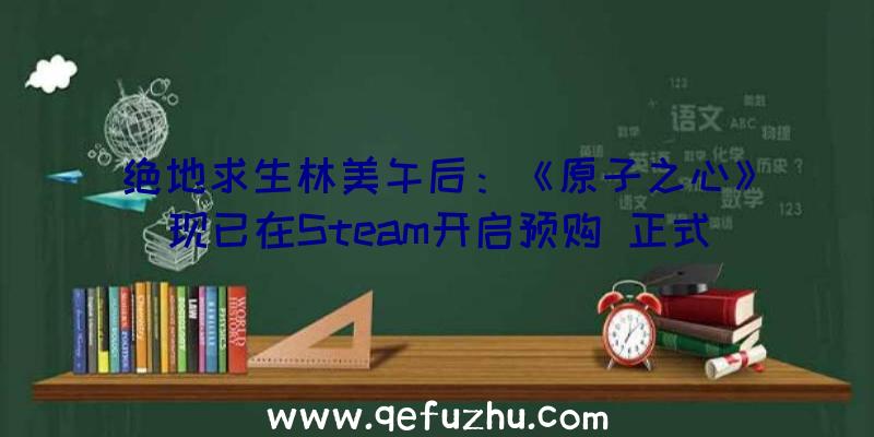 绝地求生林美午后：《原子之心》现已在Steam开启预购